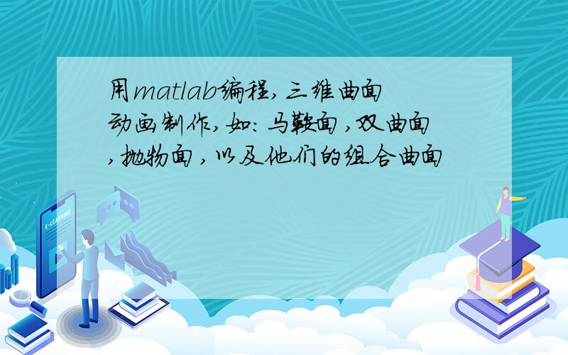 用matlab编程,三维曲面动画制作,如：马鞍面,双曲面,抛物面,以及他们的组合曲面