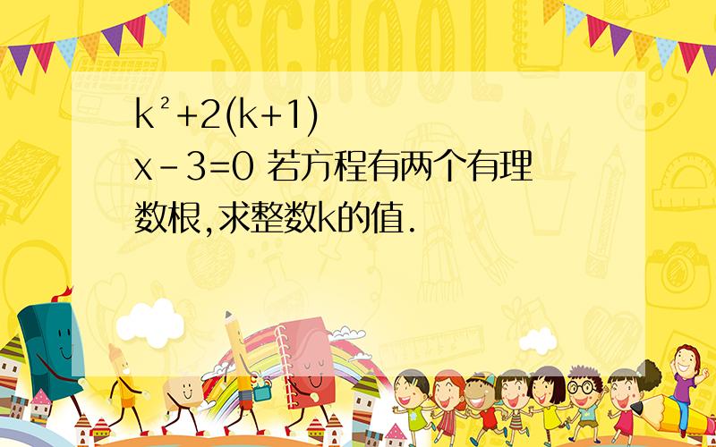 k²+2(k+1)x-3=0 若方程有两个有理数根,求整数k的值.