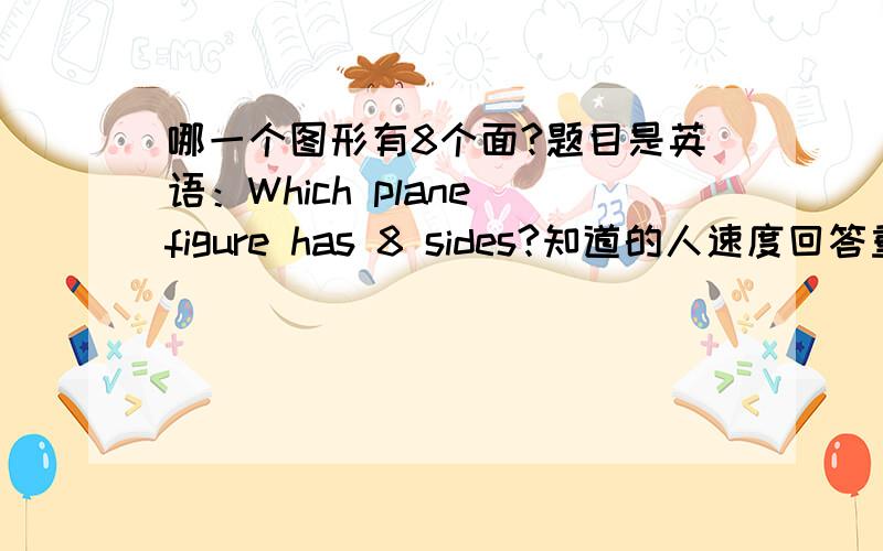 哪一个图形有8个面?题目是英语：Which plane figure has 8 sides?知道的人速度回答重谢英语回