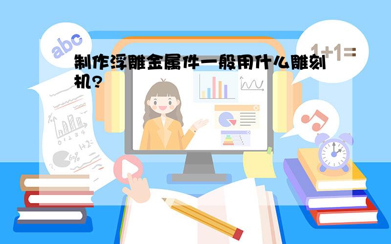 制作浮雕金属件一般用什么雕刻机?