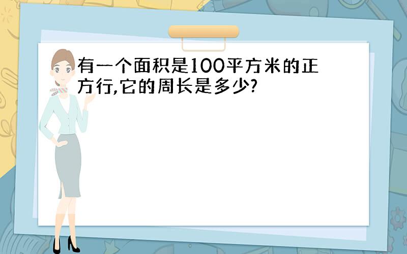 有一个面积是100平方米的正方行,它的周长是多少?