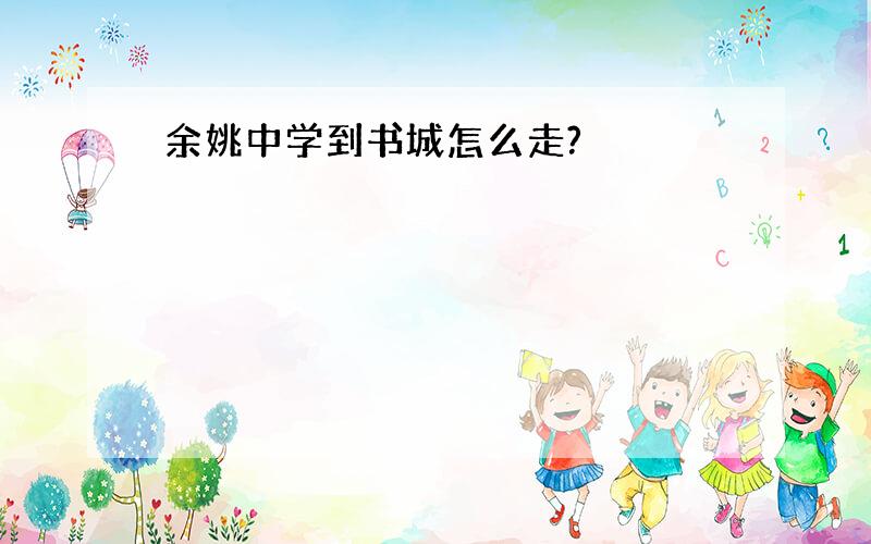 余姚中学到书城怎么走?