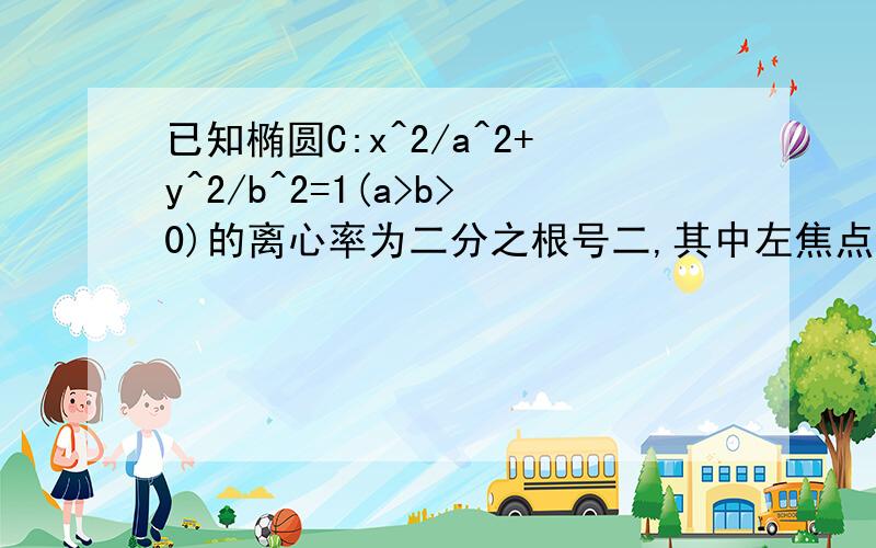 已知椭圆C:x^2/a^2+y^2/b^2=1(a>b>0)的离心率为二分之根号二,其中左焦点为（-2,0）