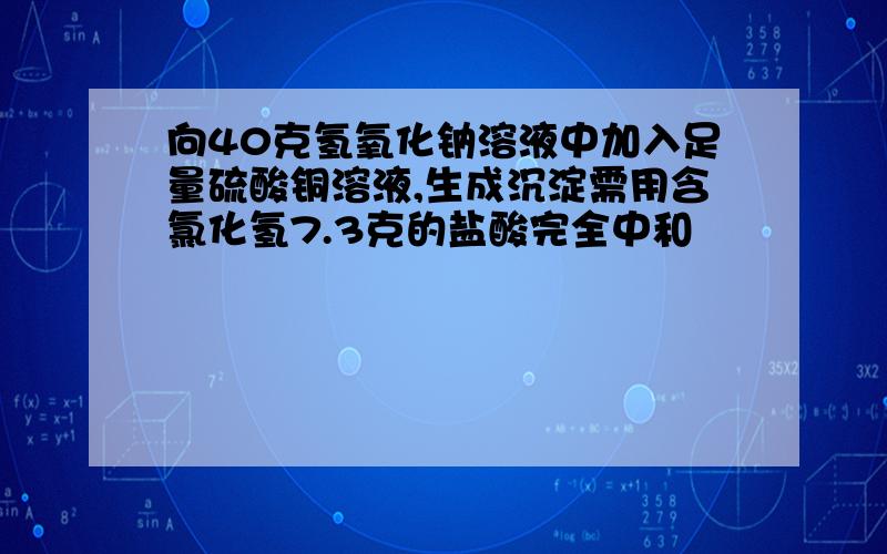 向40克氢氧化钠溶液中加入足量硫酸铜溶液,生成沉淀需用含氯化氢7.3克的盐酸完全中和