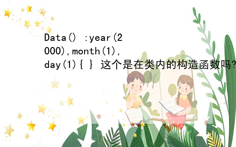 Data() :year(2000),month(1),day(1){ } 这个是在类内的构造函数吗?属于无参还是有参函