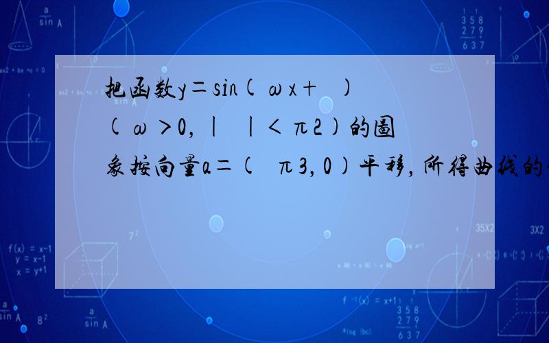 把函数y＝sin(ωx+ϕ)(ω＞0，|ϕ|＜π2)的图象按向量a＝(−π3，0)平移，所得曲线的一部分如图所示，则ω、