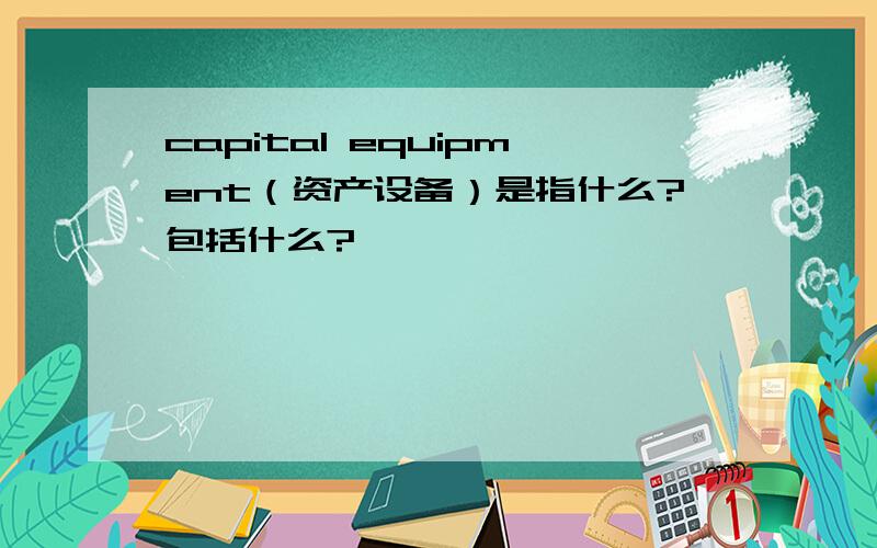 capital equipment（资产设备）是指什么?包括什么?