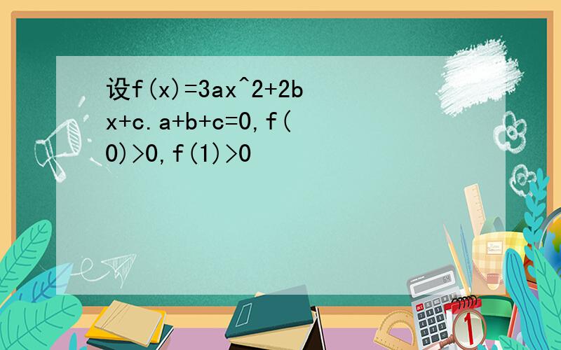 设f(x)=3ax^2+2bx+c.a+b+c=0,f(0)>0,f(1)>0