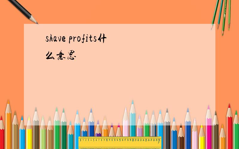 shave profits什么意思