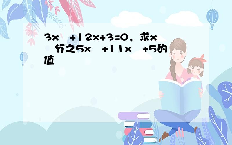 3x²+12x+3=0，求x²分之5x²+11x²+5的值