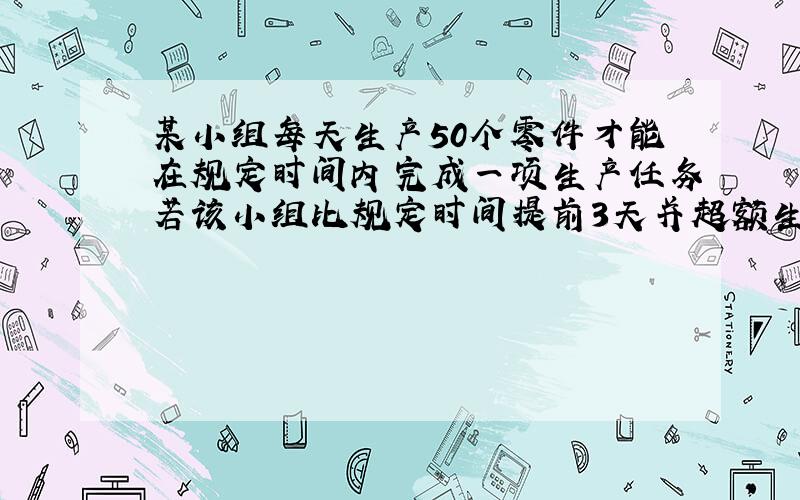 某小组每天生产50个零件才能在规定时间内完成一项生产任务若该小组比规定时间提前3天并超额生产120个零件,求该小组要完成