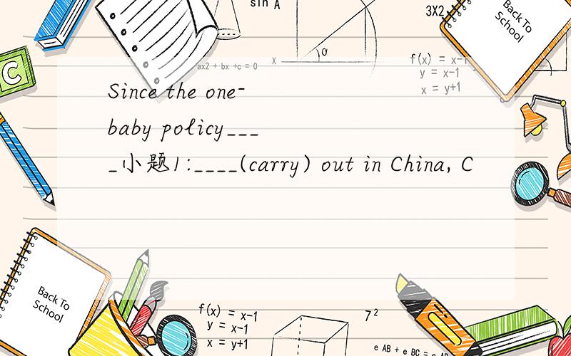 Since the one-baby policy____小题1:____(carry) out in China, C