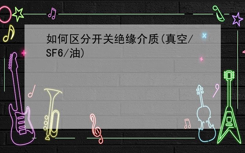 如何区分开关绝缘介质(真空/SF6/油)