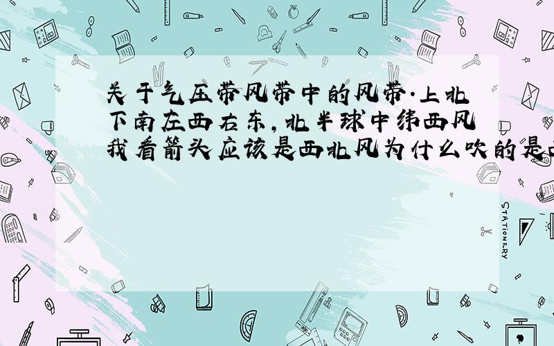 关于气压带风带中的风带.上北下南左西右东,北半球中纬西风我看箭头应该是西北风为什么吹的是西南风