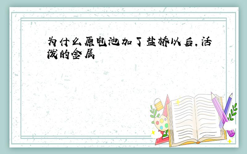 为什么原电池加了盐桥以后,活泼的金属