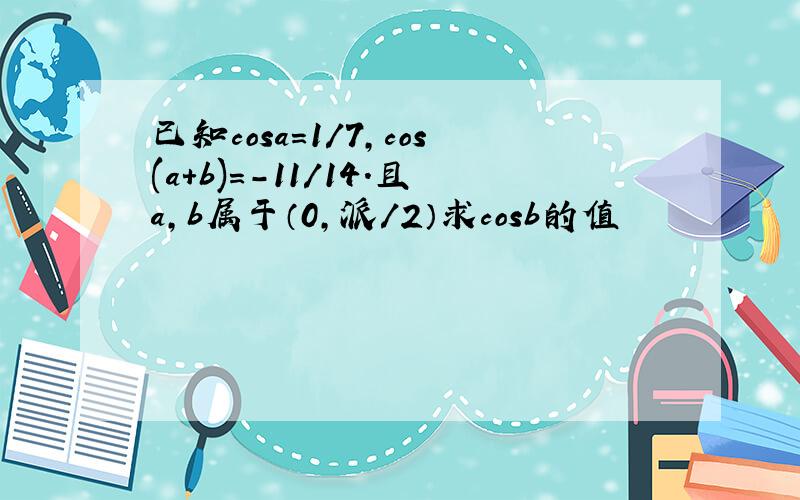 已知cosa=1/7,cos(a+b)=-11/14.且a,b属于（0,派/2）求cosb的值