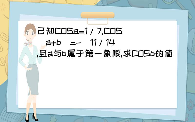 已知COSa=1/7,COS(a+b)=-(11/14),且a与b属于第一象限,求COSb的值