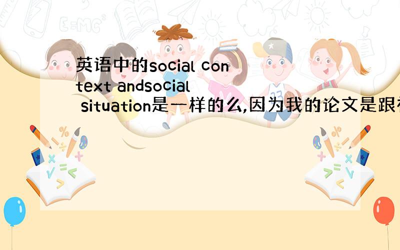 英语中的social context andsocial situation是一样的么,因为我的论文是跟社交语境（soc