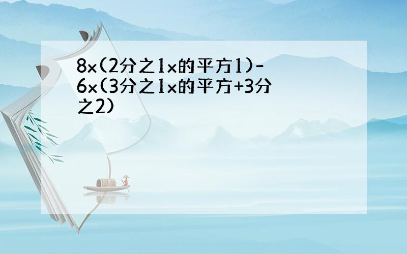 8x(2分之1x的平方1)-6x(3分之1x的平方+3分之2)