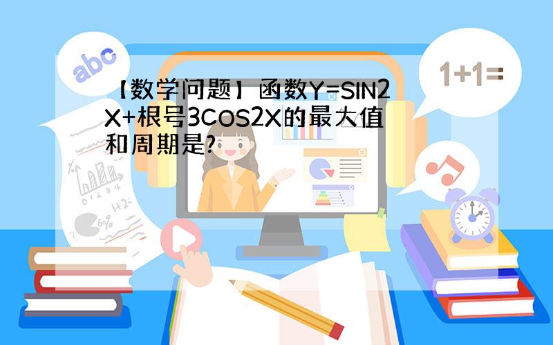 【数学问题】函数Y=SIN2X+根号3COS2X的最大值和周期是?