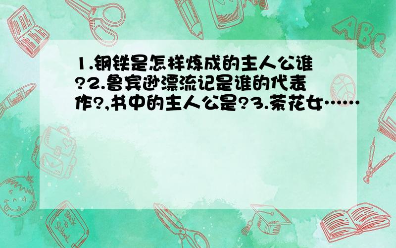 1.钢铁是怎样炼成的主人公谁?2.鲁宾逊漂流记是谁的代表作?,书中的主人公是?3.茶花女……