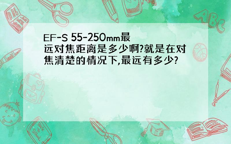 EF-S 55-250mm最远对焦距离是多少啊?就是在对焦清楚的情况下,最远有多少?