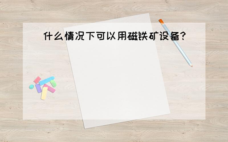 什么情况下可以用磁铁矿设备?