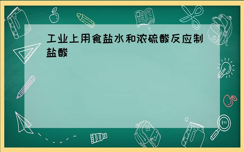 工业上用食盐水和浓硫酸反应制盐酸