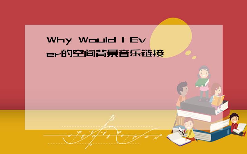 Why Would I Ever的空间背景音乐链接