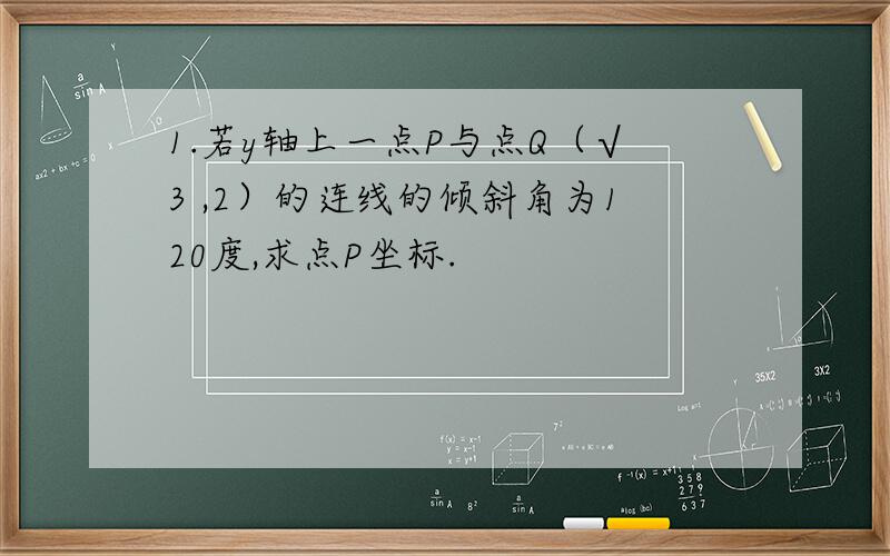 1.若y轴上一点P与点Q（√3 ,2）的连线的倾斜角为120度,求点P坐标.