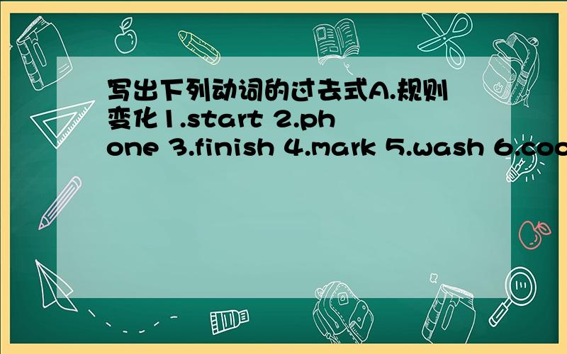 写出下列动词的过去式A.规则变化1.start 2.phone 3.finish 4.mark 5.wash 6.coo