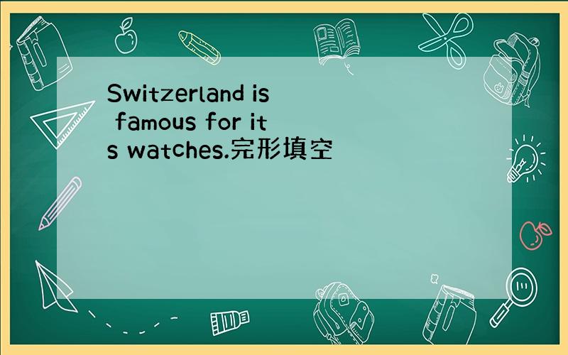 Switzerland is famous for its watches.完形填空