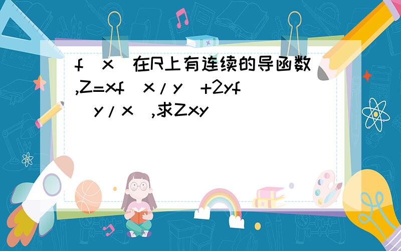 f(x)在R上有连续的导函数,Z=xf(x/y)+2yf(y/x),求Zxy