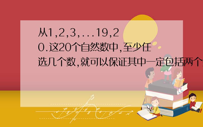 从1,2,3,...19,20.这20个自然数中,至少任选几个数,就可以保证其中一定包括两个数,它们的差是12?