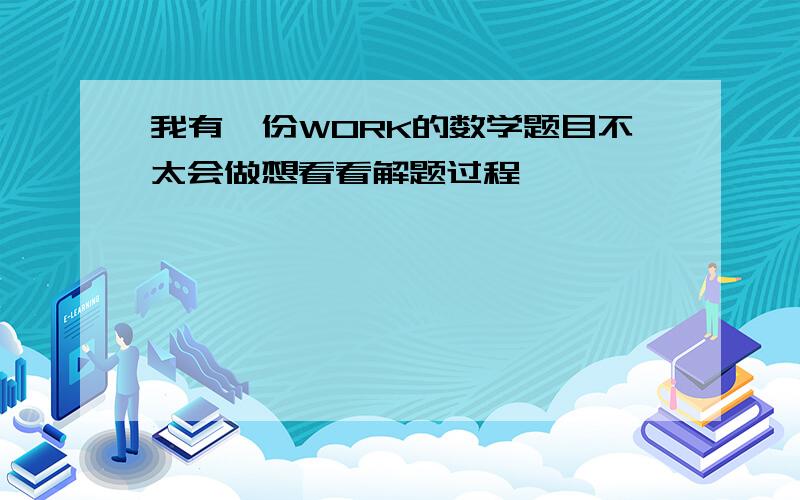 我有一份WORK的数学题目不太会做想看看解题过程