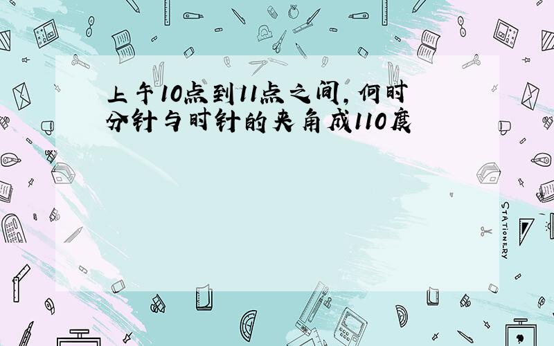 上午10点到11点之间,何时分针与时针的夹角成110度