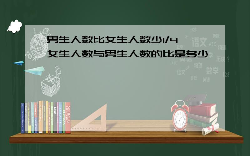 男生人数比女生人数少1/4,女生人数与男生人数的比是多少