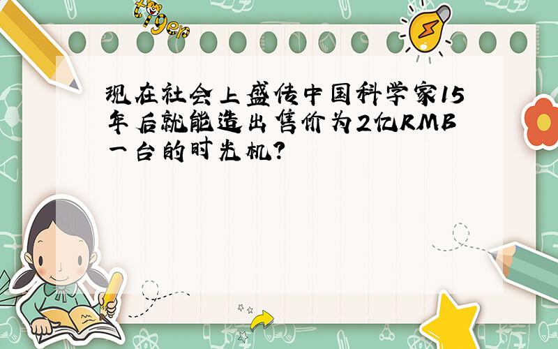 现在社会上盛传中国科学家15年后就能造出售价为2亿RMB一台的时光机?