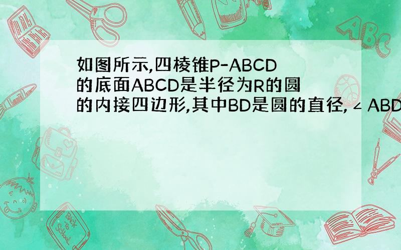 如图所示,四棱锥P-ABCD的底面ABCD是半径为R的圆的内接四边形,其中BD是圆的直径,∠ABD=60°,∠BDC=4