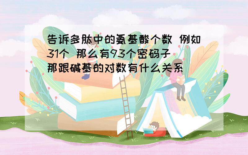 告诉多肽中的氨基酸个数 例如31个 那么有93个密码子 那跟碱基的对数有什么关系