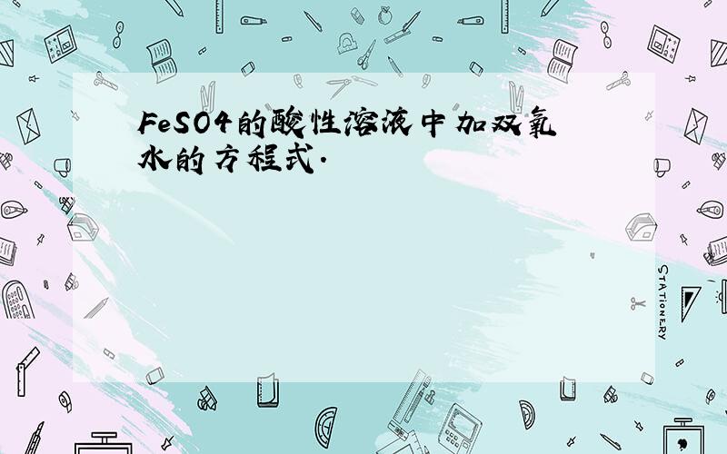 FeSO4的酸性溶液中加双氧水的方程式.