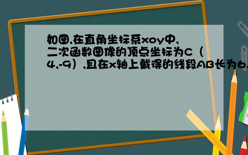 如图,在直角坐标系xoy中,二次函数图像的顶点坐标为C（4,-9）,且在x轴上截得的线段AB长为6.（1）求二次函数的解