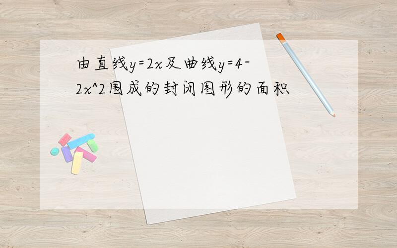 由直线y=2x及曲线y=4-2x^2围成的封闭图形的面积