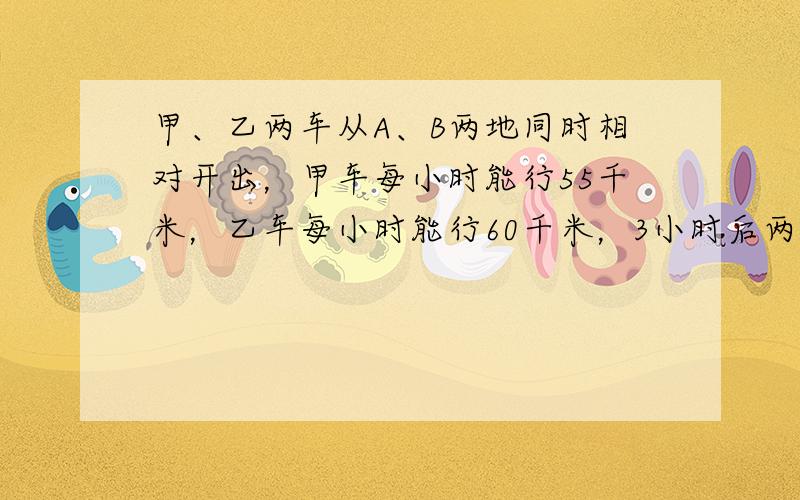 甲、乙两车从A、B两地同时相对开出，甲车每小时能行55千米，乙车每小时能行60千米，3小时后两车还相距40千米．A、B两