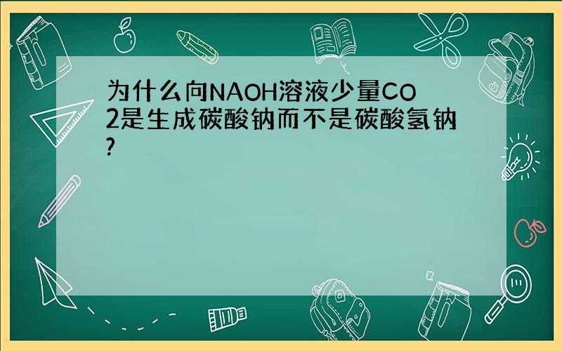 为什么向NAOH溶液少量CO2是生成碳酸钠而不是碳酸氢钠?