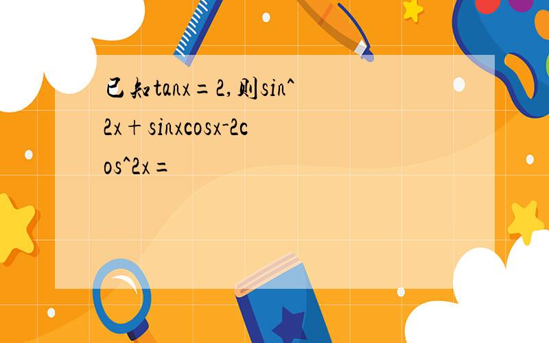 已知tanx=2,则sin^2x+sinxcosx-2cos^2x=