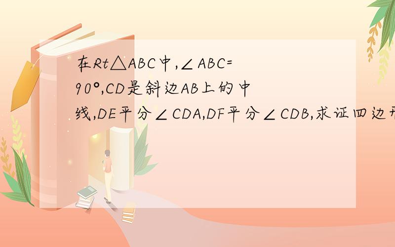 在Rt△ABC中,∠ABC=90°,CD是斜边AB上的中线,DE平分∠CDA,DF平分∠CDB,求证四边形CEDF是矩形