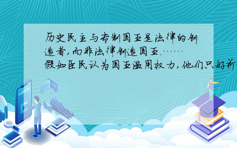 历史民主与专制国王是法律的创造者,而非法律创造国王.……假如臣民认为国王滥用权力,他们只好祈求上帝开导国王,把他引到正确