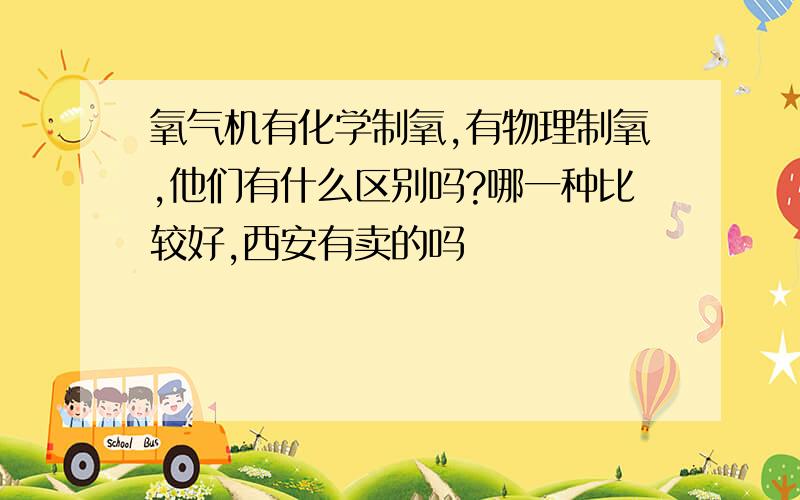 氧气机有化学制氧,有物理制氧,他们有什么区别吗?哪一种比较好,西安有卖的吗