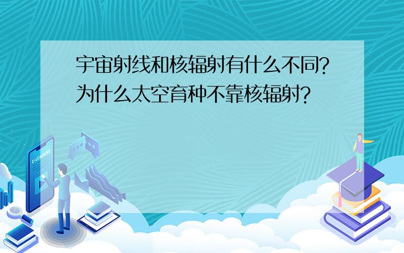 宇宙射线和核辐射有什么不同?为什么太空育种不靠核辐射?